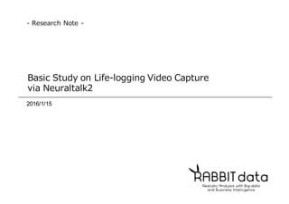 Basic  Study  on  Life-‐‑‒logging  Video  Capture  
via  Neuraltalk2
2016/1/15
-‐‑‒ Research  Note  -‐‑‒
 