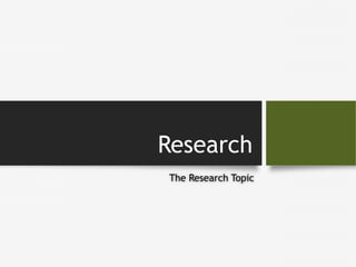Research 
The Research Topic 
 