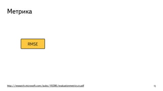 RMSE
Метрика
http://research.microsoft.com/pubs/115396/evaluationmetrics.tr.pdf 15
 