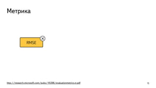 RMSE
Метрика
http://research.microsoft.com/pubs/115396/evaluationmetrics.tr.pdf 15
 