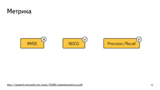RMSE
Метрика
http://research.microsoft.com/pubs/115396/evaluationmetrics.tr.pdf 15
NDCG Precision/Recall
 