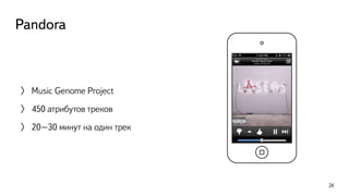 Pandora
〉 Music Genome Project
〉 450 атрибутов треков
〉 20–30 минут на один трек
24
 