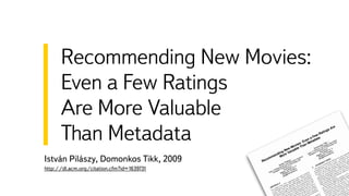István Pilászy, Domonkos Tikk, 2009
http://dl.acm.org/citation.cfm?id=1639731
Recommending New Movies:
Even a Few Ratings
Are More Valuable
Than Metadata
 