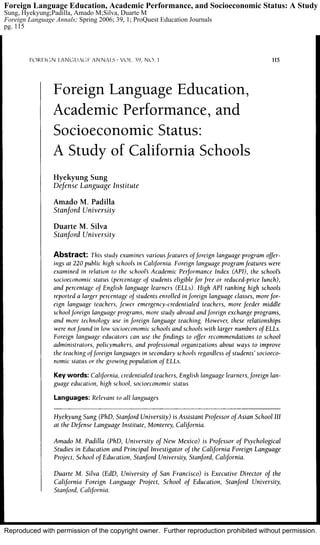 Reproduced with permission of the copyright owner. Further reproduction prohibited without permission.
Foreign Language Education, Academic Performance, and Socioeconomic Status: A Study o
Sung, Hyekyung;Padilla, Amado M;Silva, Duarte M
Foreign Language Annals; Spring 2006; 39, 1; ProQuest Education Journals
pg. 115
 