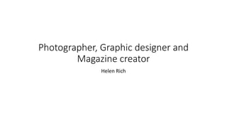 Photographer, Graphic designer and
Magazine creator
Helen Rich
 