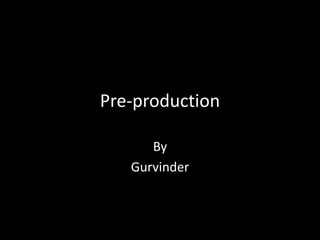 Pre-production
By
Gurvinder
 