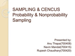 SAMPLING & CENCUS
Probability & Nonprobability
Sampling
Presented by:
Anu Thapa(700408)
Navin Mandal(700415)
Rupesh Chaudhary(700420)
 