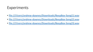 Experiments
• file:///Users/andrew-downes/Downloads/BeepBox-Song(1).wav
• file:///Users/andrew-downes/Downloads/BeepBox-Song(2).wav
• file:///Users/andrew-downes/Downloads/BeepBox-Song(3).wav
 