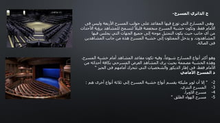 ‫فى‬ ‫وليس‬ ‫األربعة‬ ‫المسرح‬ ‫جوانب‬ ‫على‬ ‫المقاعد‬ ‫فيها‬ ‫توزع‬ ‫التي‬ ‫المسارح‬ ‫وهى‬
‫األحداث‬ ‫برؤية‬ ‫للمشاهد‬ ‫لتسمح‬ ً‫قليال‬ ‫منخفضة‬ ‫المسرح‬ ‫خشبة‬ ‫وتكون‬ ،‫فقط‬ ‫األمام‬
‫فيها‬ ‫يجلس‬ ‫التي‬ ‫الجهات‬ ‫جميع‬ ‫إلى‬ ‫موجه‬ ‫التمثيل‬ ‫يكون‬ ‫حيث‬ ‫جانب‬ ‫أي‬ ‫من‬
‫المشاهدون‬
.
‫المشاهدين‬ ‫جانب‬ ‫من‬ ‫هذه‬ ‫المسرح‬ ‫خشبة‬ ‫إلى‬ ‫الممثلون‬ ‫يدخل‬ ‫و‬
‫الصالة‬ ‫فى‬
.
‫المسرح‬ ‫خشبة‬ ‫أمام‬ ‫المشاهد‬ ‫مقاعد‬ ‫تكون‬ ‫وفيه‬ ،ً‫شيوعا‬ ‫المسارح‬ ‫أنواع‬ ‫أكثر‬ ‫وهو‬
.
‫من‬ ‫أحداثه‬ ‫بكافة‬ ‫المسرحي‬ ‫العرض‬ ‫المشاهد‬ ‫يرى‬ ‫بحيث‬ ‫مصممة‬ ‫الخشبة‬ ‫وهذه‬
‫الحيز‬ ‫فى‬ ‫أمامهم‬ ‫تتحرك‬ ‫التي‬ ‫والشخصيات‬ ‫الديكور‬ ‫إطار‬ ‫فى‬ ،‫فقط‬ ‫األمام‬
“
‫األمامي‬ ‫المسرح‬ ‫د‬
2
-
"
‫هم‬ ‫أخرى‬ ‫أنواع‬ ‫ثالثة‬ ‫إلي‬ ‫المسرح‬ ‫خشبة‬ ‫أنواع‬ ‫يقسم‬ ‫مليكة‬ ‫لويز‬ ‫أن‬ ‫إال‬
:
3
-
‫النثري‬ ‫المسرح‬
.
4
-
‫االوبرا‬ ‫مسرح‬
.
5
-
‫الطلق‬ ‫الهواء‬ ‫مسرح‬
"
‫المسرح‬ ‫الدائري‬ ‫ج‬
-
 