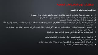 ‫متطلبات‬
‫ذوي‬
‫اإلحتياجات‬
‫الخاصة‬
‫إشتراطات‬
‫واجب‬
‫مراعاتھا‬
‫في‬
‫التصمیم‬
.1
‫وجود‬
‫منحدرات‬
‫بمیول‬
‫مناسبة‬
‫مع‬
‫كل‬
‫نقطة‬
‫إختالف‬
‫في‬
‫المنسوب‬
(
‫سلم‬
-
‫بادیة‬
‫بردورة‬
‫رصیف‬
.)
.2
‫مراعاة‬
‫نوعیة‬
‫و‬
‫درجة‬
‫خشونة‬
‫مادة‬
‫تشطیبات‬
‫األرضیات‬
،
‫بأن‬
‫تكون‬
‫مانعة‬
‫لإلنزالق‬
.
.3
‫تخصیص‬
‫كاونتر‬
‫أو‬
‫غرفة‬
‫خدمة‬
‫إرشاد‬
‫أو‬
‫إصطحاب‬
.4
‫تخصیص‬
‫مصاعد‬
‫و‬
‫أماكن‬
‫جلوس‬
‫خاصة‬
‫بھم‬
‫داخل‬
‫كافة‬
‫مرافق‬
‫المشروع‬
،
‫و‬
‫یعلن‬
‫عنھا‬
‫بالفتات‬
‫و‬
‫إشعارات‬
‫واضحة‬
‫و‬
‫ممیزة‬
(
‫بلون‬
‫و‬
‫خط‬
‫و‬
‫ھیئة‬
‫موحدة‬
)
.5
.
‫تخصیص‬
‫وتصمیم‬
‫ساللم‬
‫بقلبات‬
‫و‬
‫بسطات‬
‫ذلك‬
‫بزیادة‬
‫البعد‬
‫األفقي‬
‫للسلمة‬
‫و‬
‫تقلیل‬
‫البعد‬
‫الرأسي‬
‫لھا‬
‫مما‬
‫یسھل‬
‫عملیة‬
‫إن‬
‫تقال‬
‫عجلة‬
‫الكرسي‬
‫المتحرك‬
‫علیھا‬
‫و‬
‫یجعلھا‬
‫آمنة‬
.
.6
‫تثبیت‬
‫مساند‬
‫ید‬
‫علي‬
‫الحوائط‬
‫بإرتفاع‬
‫كوبستة‬
‫الدرابزین‬
‫ببطاریات‬
‫الساللم‬
.
.7
‫في‬
‫المسارح‬
‫و‬
‫دور‬
‫السنیما‬
‫تخصص‬
‫أماكن‬
‫لمقاعد‬
‫ذوي‬
‫اإلحتیاجات‬
‫الخاصة‬
•
‫غالبا‬
‫ما‬
‫تكون‬
‫علي‬
‫الطرف‬
،
•
‫و‬
‫الممرات‬
‫ال‬
‫تقل‬
‫عروضھا‬
‫عن‬
20.1
‫م‬
‫سواء‬
‫ممرات‬
‫بینیة‬
‫أو‬
‫خلف‬
‫منحدر‬
‫المقاعد‬
،
•
‫و‬
‫یكون‬
‫عرض‬
‫المقعد‬
‫المخصص‬
85.0
‫سم‬
 