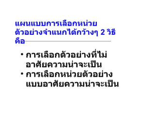 แผนแบบการเลือกหน่วยตัวอย่างจำแนกได้กว้างๆ  2  วิธี คือ การเลือกตัวอย่างที่ไม่อาศัยความน่าจะเป็น การเลือกหน่วยตัวอย่างแบบอาศัยความน่าจะเป็น 