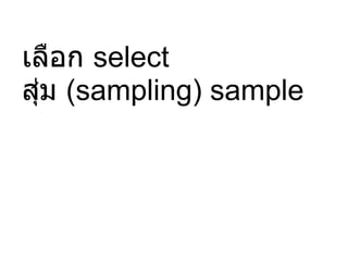 เลือก  select สุ่ม  (sampling) sample 