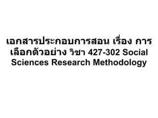 เอกสารประกอบการสอน เรื่อง การเลือกตัวอย่าง  วิชา  427-302 Social Sciences Research Methodology 