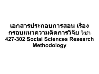 เอกสารประกอบการสอน เรื่อง กรอบแนวความคิดการวิจัย  วิชา  427-302 Social Sciences Research Methodology 