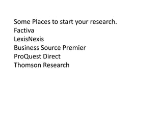 Some Places to start your research.
Factiva
LexisNexis
Business Source Premier
ProQuest Direct
Thomson Research

 