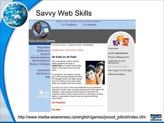 Savvy Web Skills http://www.media-awareness.ca/english/games/jocool_jofool/index.cfm 
