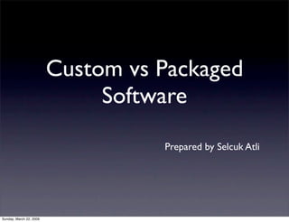 Custom vs Packaged
                              Software
                                   Prepared by Selcuk Atli




Sunday, March 22, 2009
 