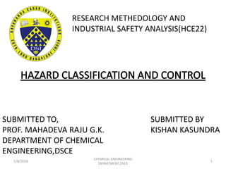 RESEARCH METHEDOLOGY AND
INDUSTRIAL SAFETY ANALYSIS(HCE22)
SUBMITTED BY
KISHAN KASUNDRA
SUBMITTED TO,
PROF. MAHADEVA RAJU G.K.
DEPARTMENT OF CHEMICAL
ENGINEERING,DSCE
1/8/2018
CHEMICAL ENGINEERING
DEPARTMENT,DSCE
1
 