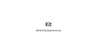 Kit
What's the best kit to use
 
