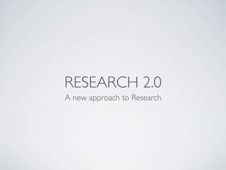 RESEARCH 2.0
A new approach to Research
 