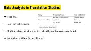 Data Analysis in Translation Studies
 Read text
 Point out deficiencies
 Mention categories of anomalies with a theory (Laurence and Venuti)
 Present suggestions for rectification
7
 