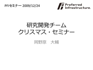 PFIセミナー 2009/12/24




        研究開発チーム
      クリスマス・セミナー
               岡野原 大輔
 