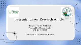 Presentation on Research Article
Presented TO: Dr. Atif Irshad
Presented By: Moawiz Gondal
SAP ID: 70112907
Department of Environmental Sciences
 