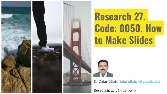 Research 27.
Code: 0050. How
to Make Slides
Dr Zafar Ullah; zafarullah76@gmail.com
Research: 27 . Code:0050 1
 