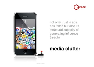 not only trust in ads
has fallen but also its
structural capacity of
generating inﬂuence
(reach)


media clutter
 