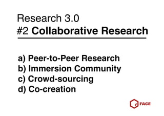 Research 3.0
#2 Collaborative Research

a) Peer-to-Peer Research
b) Immersion Community
c) Crowd-sourcing
d) Co-creation
 