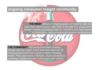 ongoing consumer insight community


                   THE BRIEF deliver an ongoing stream of insight to help the
       ...