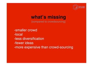 whatʼs missing
          [compared to crowdsourcing]


-smaller crowd
-local
-less diversiﬁcation
-fewer ideas
-more expen...