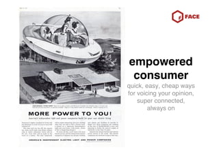 empowered
 consumer
quick, easy, cheap ways
for voicing your opinion,
    super connected,
        always on
 