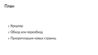 План
›  Кроулер
›  Обход или переобход
›  Приоритизация новых страниц
 