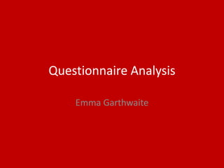 Questionnaire Analysis
Emma Garthwaite
 