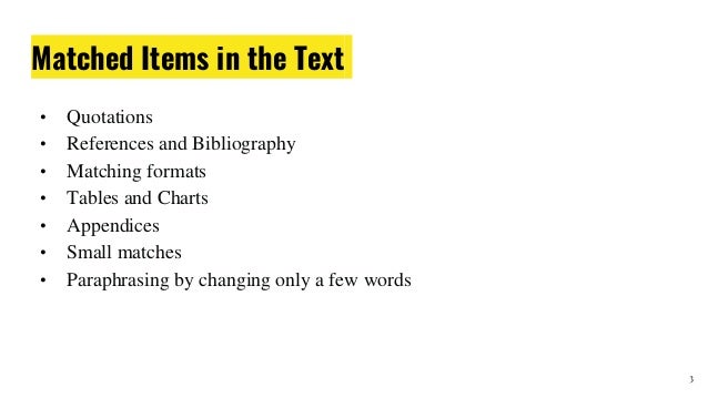 Matched Items in the Text
• Quotations
• References and Bibliography
• Matching formats
• Tables and Charts
• Appendices
• Small matches
• Paraphrasing by changing only a few words
3
 