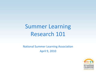 Summer Learning
   Research 101
National Summer Learning Association
            April 9, 2010
 