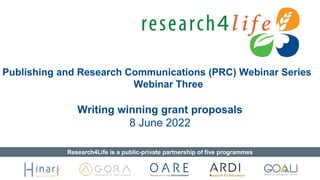 Publishing and Research Communications (PRC) Webinar Series
Webinar Three
Writing winning grant proposals
8 June 2022
Research4Life is a public-private partnership of five programmes
 