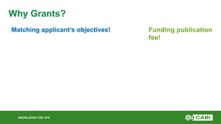 KNOWLEDGE FOR LIFE
Why Grants?
Funding publication
fee!
Matching applicant’s objectives!
 