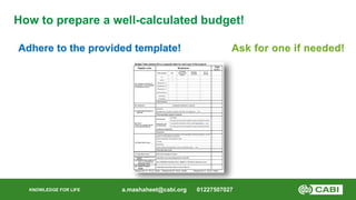 KNOWLEDGE FOR LIFE
How to prepare a well-calculated budget!
Adhere to the provided template!
a.mashaheet@cabi.org 01227507...