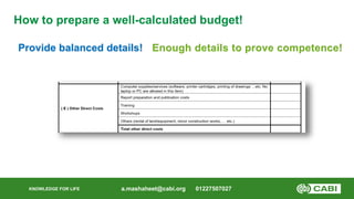 KNOWLEDGE FOR LIFE
How to prepare a well-calculated budget!
Provide balanced details!
a.mashaheet@cabi.org 01227507027
Eno...