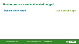 KNOWLEDGE FOR LIFE
How to prepare a well-calculated budget!
Double check math!
a.mashaheet@cabi.org 01227507027
Use a seco...