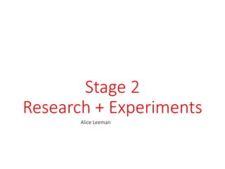 Stage 2
Research + Experiments
Alice Leeman
 