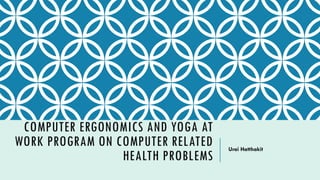 COMPUTER ERGONOMICS AND YOGA AT
WORK PROGRAM ON COMPUTER RELATED
HEALTH PROBLEMS
Urai Hatthakit
 