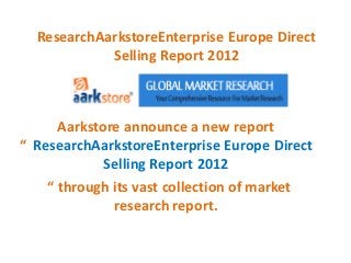 ResearchAarkstoreEnterprise Europe Direct
            Selling Report 2012



      Aarkstore announce a new report
“ ResearchAarkstoreEnterprise Europe Direct
             Selling Report 2012
    “ through its vast collection of market
              research report.
 