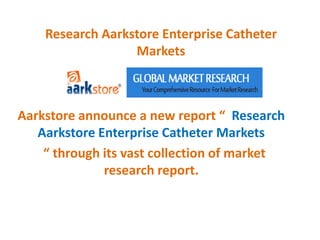 Research Aarkstore Enterprise Catheter
Markets
Aarkstore announce a new report “ Research
Aarkstore Enterprise Catheter Markets
“ through its vast collection of market
research report.
 