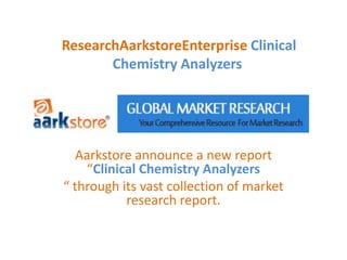 ResearchAarkstoreEnterprise Clinical
       Chemistry Analyzers




   Aarkstore announce a new report
     “Clinical Chemistry Analyzers
“ through its vast collection of market
            research report.
 