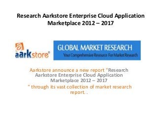 Research Aarkstore Enterprise Cloud Application
          Marketplace 2012 – 2017




    Aarkstore announce a new report “Research
       Aarkstore Enterprise Cloud Application
             Marketplace 2012 – 2017
   “ through its vast collection of market research
                       report. .
 
