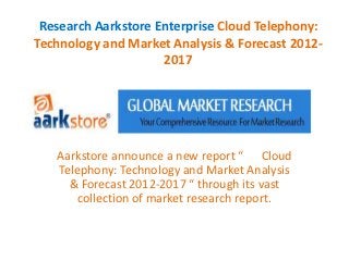 Research Aarkstore Enterprise Cloud Telephony:
Technology and Market Analysis & Forecast 2012-
                     2017




   Aarkstore announce a new report “ Cloud
   Telephony: Technology and Market Analysis
     & Forecast 2012-2017 “ through its vast
       collection of market research report.
 