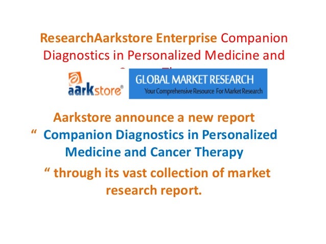 ResearchAarkstore Enterprise Companion
Diagnostics in Personalized Medicine and
Cancer Therapy
Aarkstore announce a new report
“ Companion Diagnostics in Personalized
Medicine and Cancer Therapy
“ through its vast collection of market
research report.
 